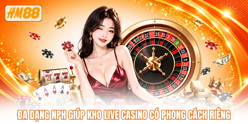 Đa dạng NPH giúp kho live casino có phong cách riêng