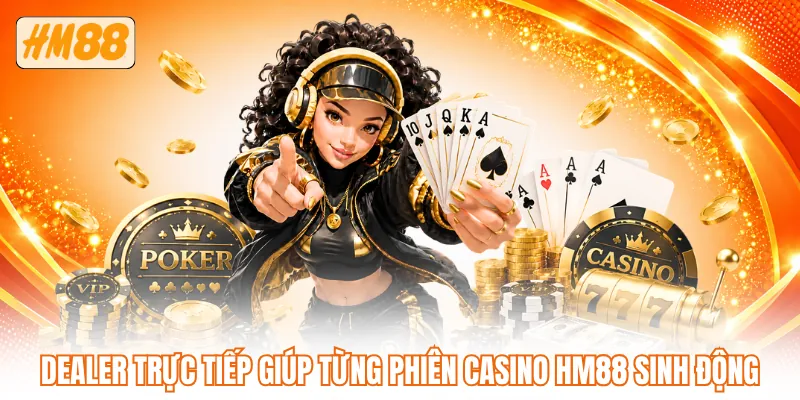 Dealer trực tiếp giúp từng phiên casino HM88 sinh động